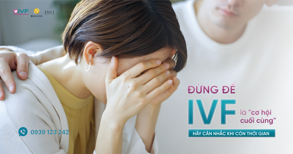 Đừng để IVF là cơ hội cuối – Hãy cân nhắc khi còn thời gian