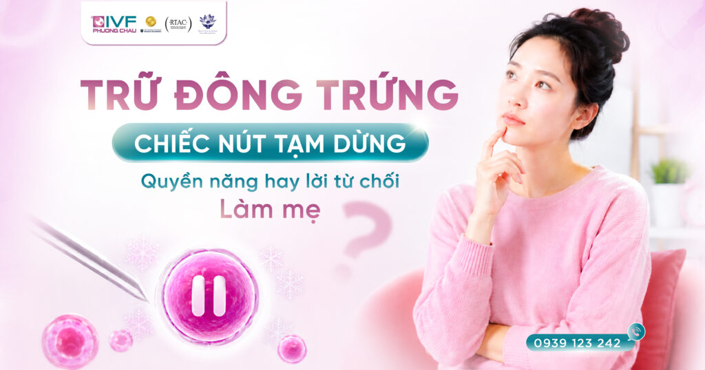 Trữ đông trứng: “Chiếc nút tạm dừng” quyền năng hay lời từ chối làm mẹ?
